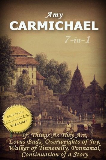 Amy Carmichael 7-in-1 Collection (If, Things As They Are, Overweights of Joy, Lotus Buds, Walker of Tinnevelly, Ponnamal, Continuation of a Story)