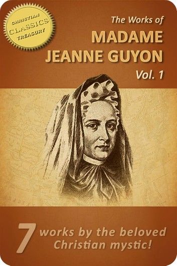 Works of Madame Jeanne Guyon, Vol 1: Autobiography, Method of Prayer, Way to God, Song of Songs, Spiritual Torrents, Letters, Poems