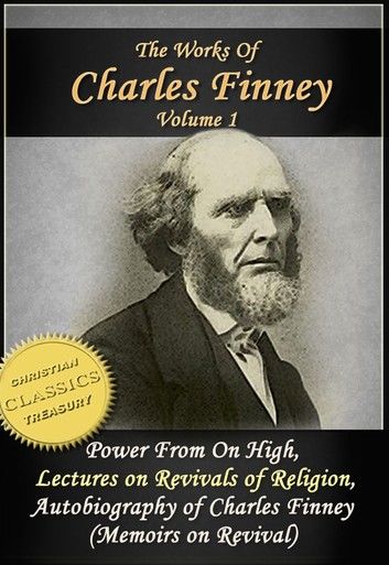 The Works of Charles Finney, Vol 1: Power From on High, Lectures on Revivals of Religion, Autobiography of Charles Finney