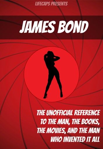 James Bond: The Unofficial Reference to the Man, the Books, the Movies, and the Man Who Invented It All