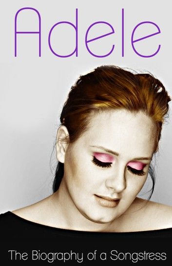 Adele - The Biography of a Songstress