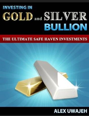 Investing in Gold and Silver Bullion: The Ultimate Safe Haven Investments (Personal Finance, Investments, Business, investing, Stock market)