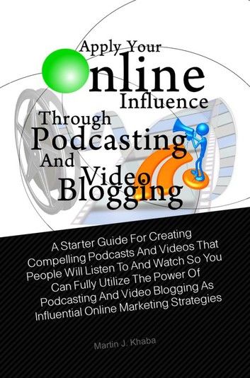 Apply Your Online Influence Through Podcasting and Video Blogging