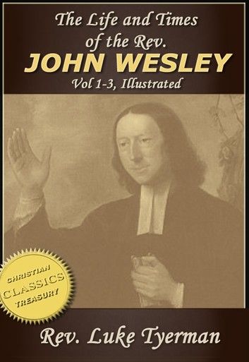 The Life and Times of The Rev. John Wesley {Illustrated} Vol 1-3