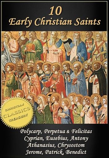 10 Early Christian Saints: Polycarp, Perpetua & Felicitas, Cyprian, Eusebius, Antony, Athanasius, Chrysostom, Jerome, Patrick, Benedict