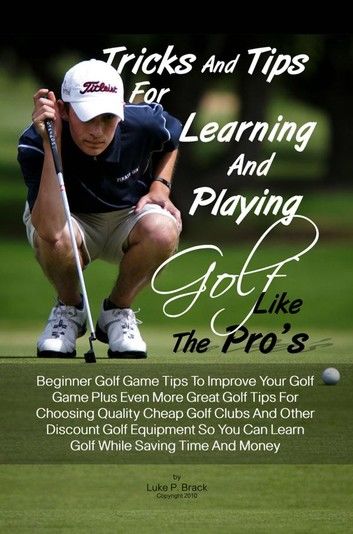 Tricks And Tips For Learning And Playing Golf Like The Pro\