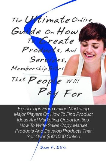 The Ultimate Online Guide On How To Create Products, Services, And Membership Sites That People Will Pay For