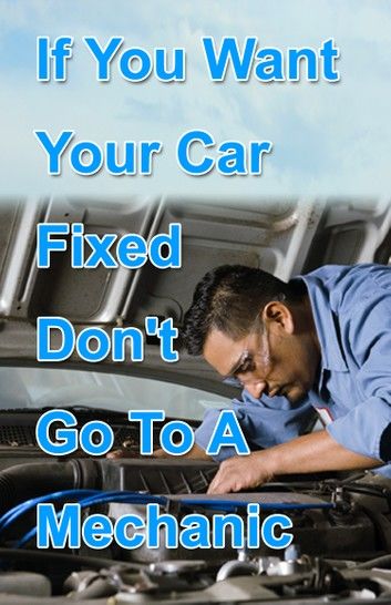 If You Want Your Car Fixed Don’t Go to A Mechanic