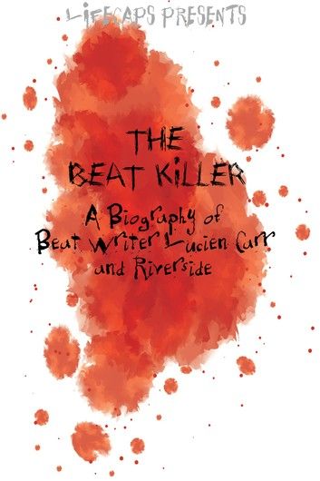 The Beat Killer: A Biography of Beat Writer Lucien Carr and Riverside Park Murder