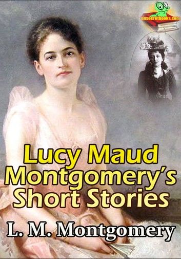 Lucy Maud Montgomery’s Short Stories ( 1896-1922 )