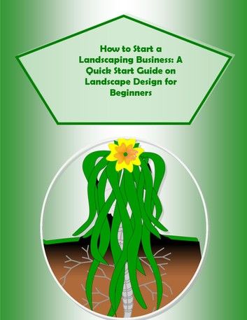 How to Start a Landscaping Business: A Quick Start Guide on Landscape Design for Beginners