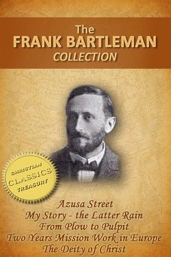 FRANK BARTLEMAN COLLECTION (5-in-1) - Azusa Street (How Pentecost Came to Los Angeles), My Story - The Latter Rain, From Plow to Pulpit, Two Years Mission Work in Europe, The Deity of Christ