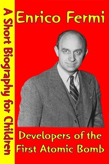 Enrico Fermi : Developers of the First Atomic Bomb