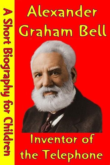 Alexander Graham Bell : Inventor of the Telephone