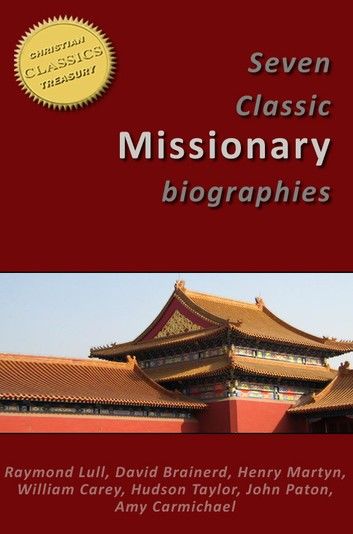 7 Classic Missionary Biographies (Illustrated) - Raymond Lull, David Brainerd, Henry Martyn, William Carey, Hudson Taylor, John Paton, Amy Carmichael