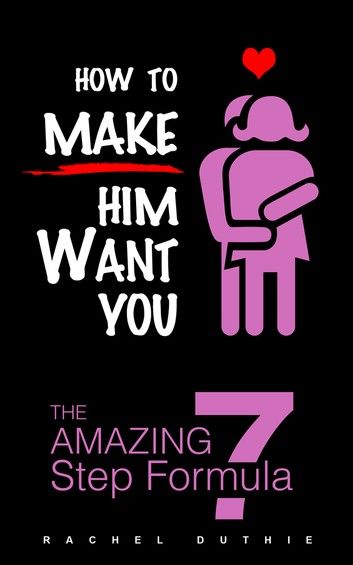 How To Make Him Want You - The Amazing 7 Step Formula