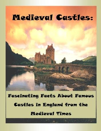Medieval Castles: Fascinating Facts About Famous Castles in England from the Medieval Times