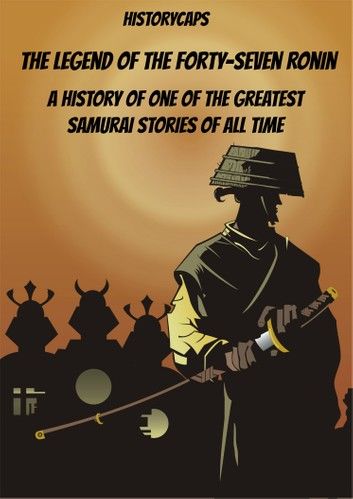 The Legend of the Forty-Seven Ronin: A History of One of the Greatest Samurai Stories of All Time