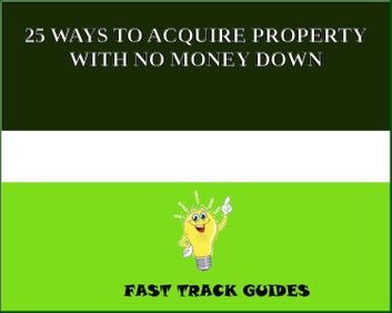 25 WAYS TO ACQUIRE PROPERTY WITH NO MONEY DOWN