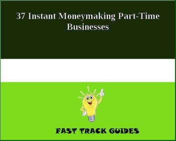 37 Instant Moneymaking Part-Time Businesses