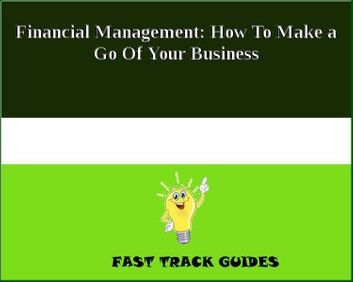 Financial Management: How To Make a Go Of Your Business