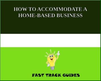 HOW TO ACCOMMODATE A HOME-BASED BUSINESS