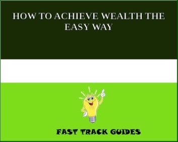 HOW TO ACHIEVE WEALTH THE EASY WAY