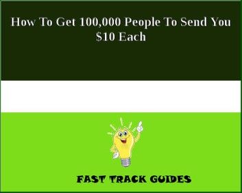 How To Get 100,000 People To Send You $10 Each