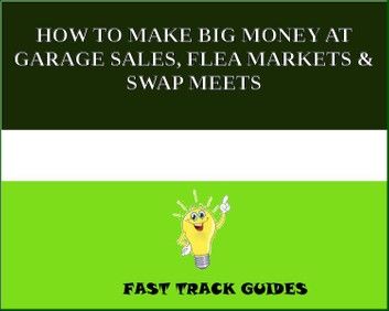 HOW TO MAKE BIG MONEY AT GARAGE SALES, FLEA MARKETS & SWAP MEETS