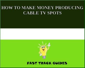 HOW TO MAKE MONEY PRODUCING CABLE TV SPOTS