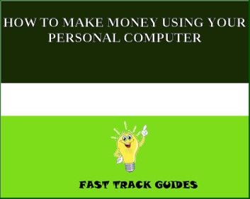 HOW TO MAKE MONEY USING YOUR PERSONAL COMPUTER