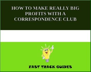 HOW TO MAKE REALLY BIG PROFITS WITH A CORRESPONDENCE CLUB