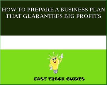 HOW TO PREPARE A BUSINESS PLAN THAT GUARANTEES BIG PROFITS