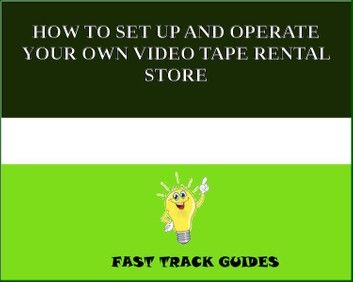 HOW TO SET UP AND OPERATE YOUR OWN VIDEO TAPE RENTAL STORE