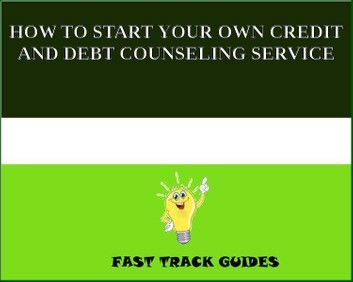 HOW TO START YOUR OWN CREDIT AND DEBT COUNSELING SERVICE