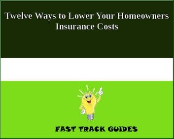 Twelve Ways to Lower Your Homeowners Insurance Costs