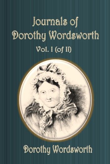 Journals of Dorothy Wordsworth Volume I (of II)