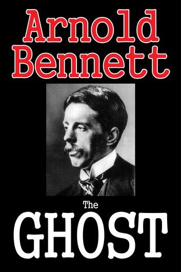 The Ghost: A Modern Romance by Arnold Bennett