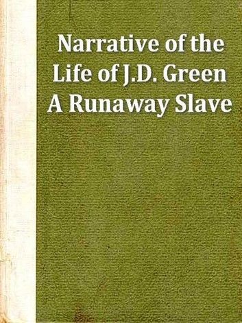 Narrative of the Life of J. D. Green, a Runaway Slave, from Kentucky, Containing an Account of His Three Escapes, in 1839, 1846, and 1848