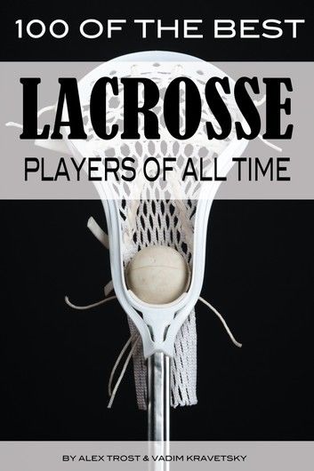 100 of the Best Lacrosse Players of All Time