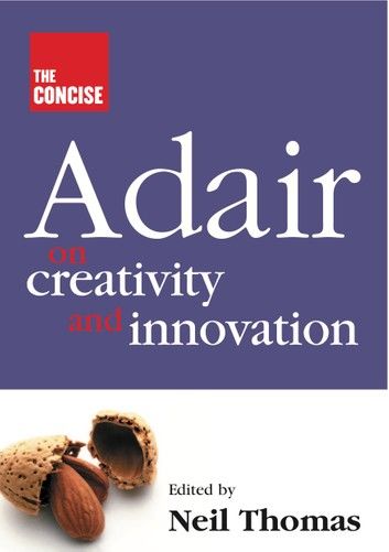 The Concise Adair on Creativity and Innovation