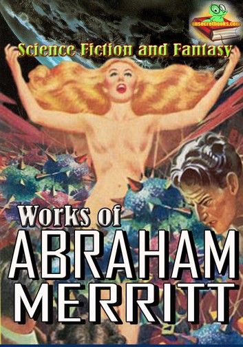 Works of Abraham Merritt: The Moon Pool, The Metal Monster, The People of the Pit, and More! ( 5 Works )
