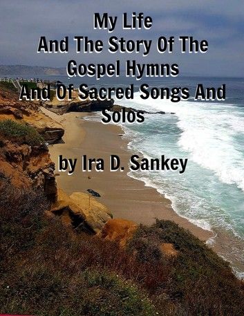 My Life And The Story Of The Gospel Hymns And Of Sacred Songs And Solos