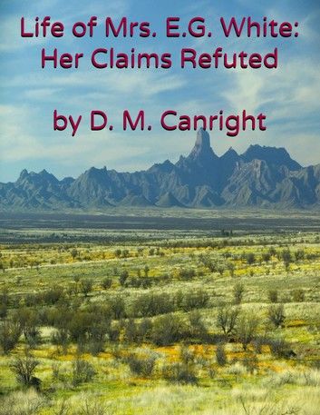 The Life of Mrs. E. G. White: Her Claims Refuted