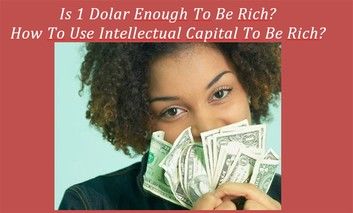 Is 1 Dolar Enough To Be Rich ? How To Use Intellectual Capital To Be Rich?