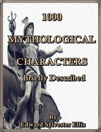 1000 Mythological Characters Briefly Described : Adapted to Private Schools, High Schools and Academies