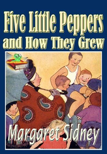 The Five Little Peppers and How They Grew: Popular Classic Children Novel