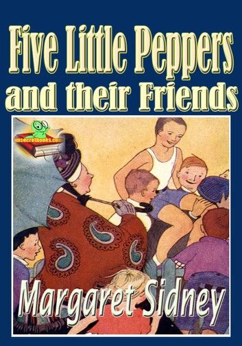 Five Little Peppers and their Friends: Popular Kids Novel