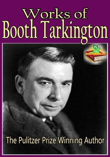 Works of Booth Tarkington: The Magnificent Ambersons, Alice Adams, and More!