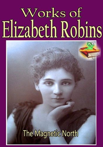 Works of Elizabeth Robins: The Magnetic North, The Messenger, My Little Sister, and More!